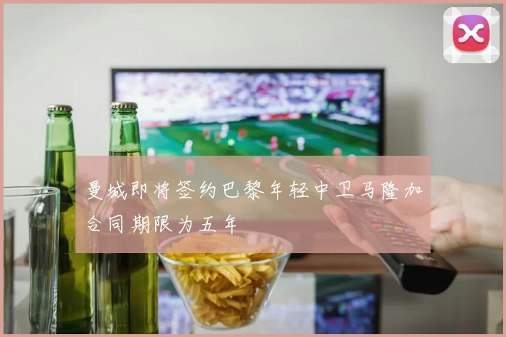 曼城即将签约巴黎年轻中卫马隆加合同期限为五年