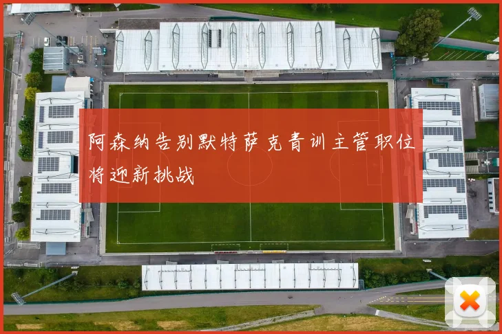 阿森纳告别默特萨克青训主管职位将迎新挑战