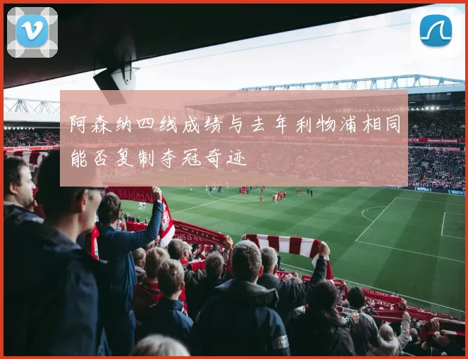 阿森纳四线成绩与去年利物浦相同能否复制夺冠奇迹