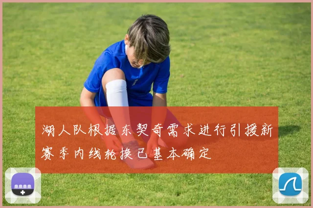 湖人队根据东契奇需求进行引援新赛季内线轮换已基本确定