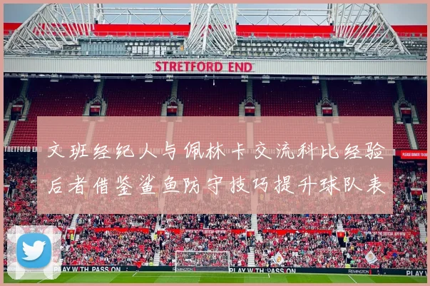 文班经纪人与佩林卡交流科比经验后者借鉴鲨鱼防守技巧提升球队表现