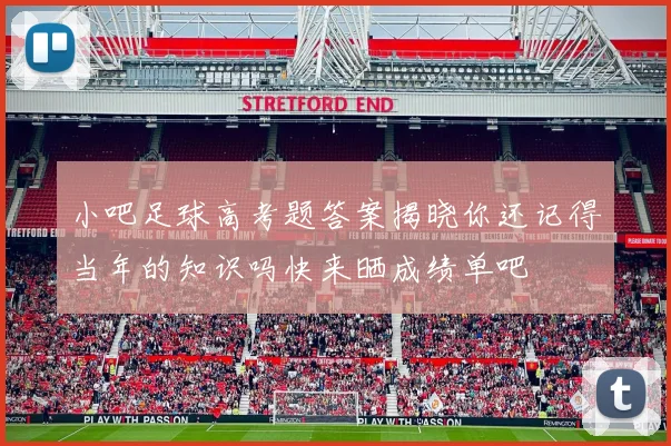 小吧足球高考题答案揭晓你还记得当年的知识吗快来晒成绩单吧